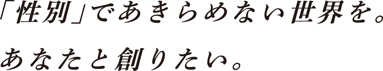 性別であきらめない世界を、あなたと創りたい